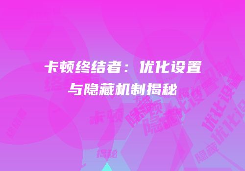 卡顿终结者：优化设置与隐藏机制揭秘