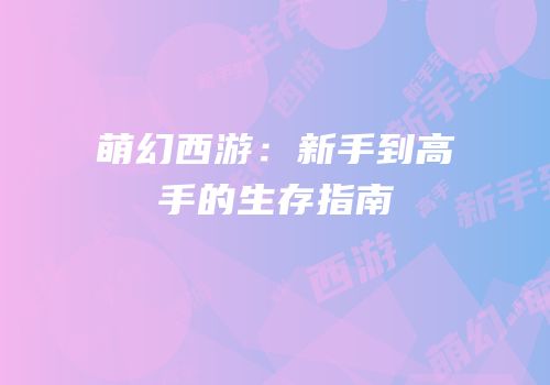 萌幻西游：新手到高手的生存指南