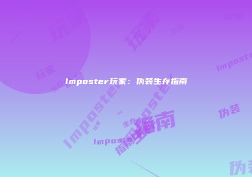Imposter玩家：伪装生存指南