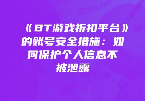 《BT游戏折扣平台》的账号安全措施：如何保护个人信息不被泄露