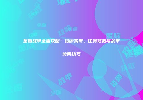 星际战甲全面攻略：资源获取、任务攻略与战甲使用技巧
