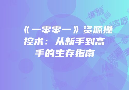《一零零一》资源操控术：从新手到高手的生存指南