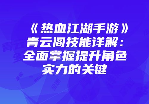 《热血江湖手游》青云阁技能详解:全面掌握提升角色实力的关键
