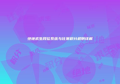 绝地求生段位系统与比赛积分规则详解