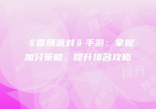 《香肠派对》手游：掌握加分策略，提升排名攻略