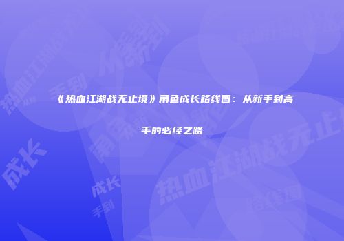 《热血江湖战无止境》角色成长路线图:从新手到高手的必经之路