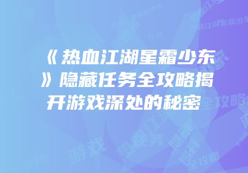 《热血江湖星霜少东》隐藏任务全攻略揭开游戏深处的秘密