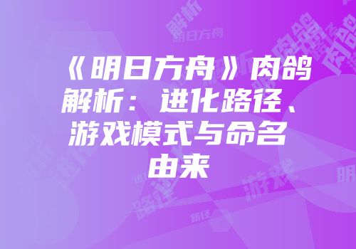 《明日方舟》肉鸽解析：进化路径、游戏模式与命名由来