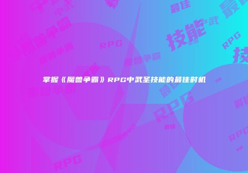 掌握《魔兽争霸》RPG中武圣技能的最佳时机
