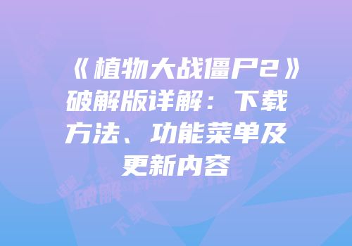 《植物大战僵尸2》破解版详解：下载方法、功能菜单及更新内容