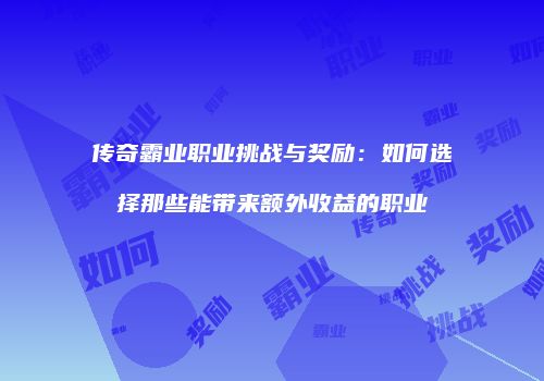 传奇霸业职业挑战与奖励：如何选择那些能带来额外收益的职业