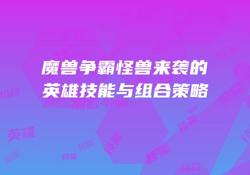 魔兽争霸怪兽来袭的英雄技能与组合策略