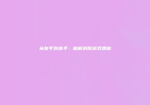 从新手到高手：破解消除游戏奥秘