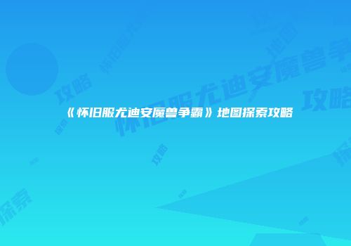 《怀旧服尤迪安魔兽争霸》地图探索攻略