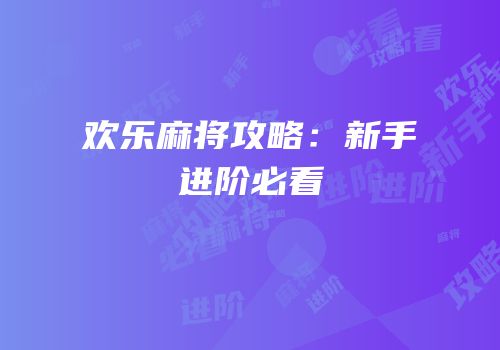 欢乐麻将攻略：新手进阶必看