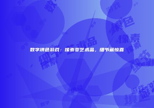 数字填色游戏：像素变艺术品，细节藏惊喜