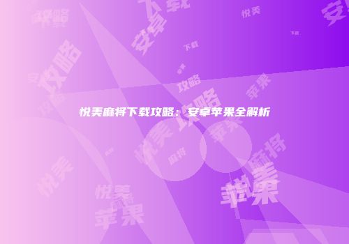 悦美麻将下载攻略：安卓苹果全解析