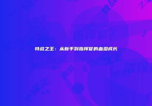 特战之王：从新手到指挥官的血泪成长