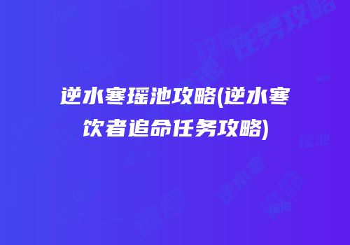逆水寒瑶池攻略(逆水寒饮者追命任务攻略)