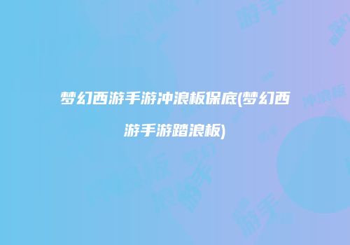 梦幻西游手游冲浪板保底(梦幻西游手游踏浪板)