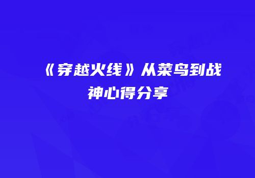 《穿越火线》从菜鸟到战神心得分享
