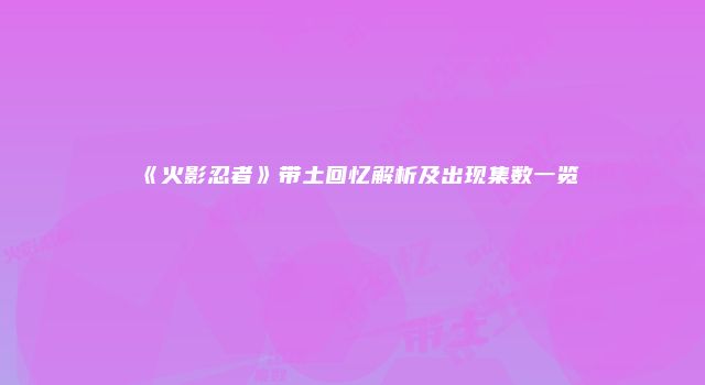 《火影忍者》带土回忆解析及出现集数一览
