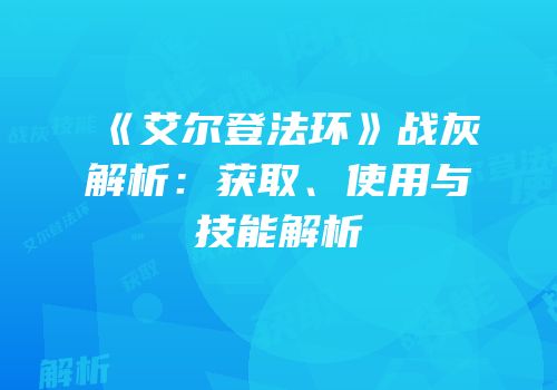 《艾尔登法环》战灰解析：获取、使用与技能解析