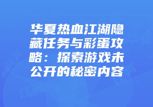 华夏热血江湖隐藏任务与彩蛋攻略：探索游戏未公开的秘密内容