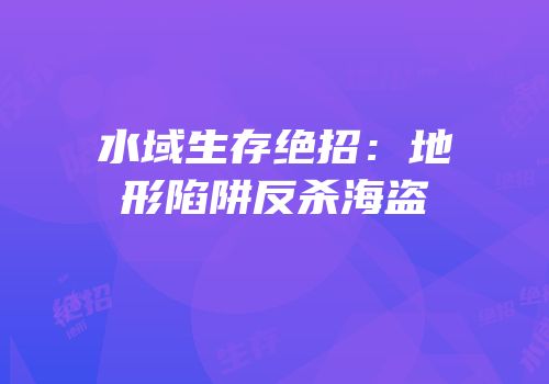 水域生存绝招：地形陷阱反杀海盗