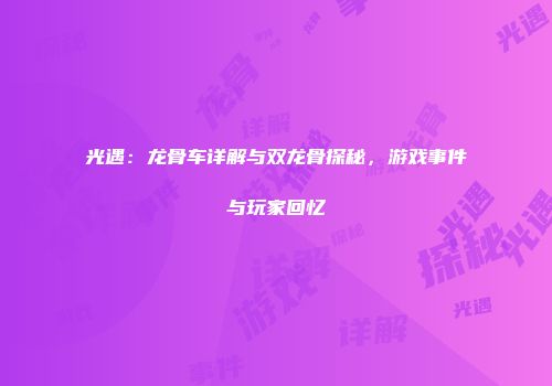 光遇：龙骨车详解与双龙骨探秘，游戏事件与玩家回忆