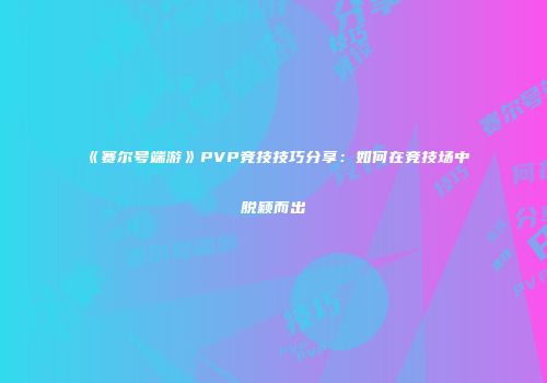《赛尔号端游》PVP竞技技巧分享:如何在竞技场中脱颖而出