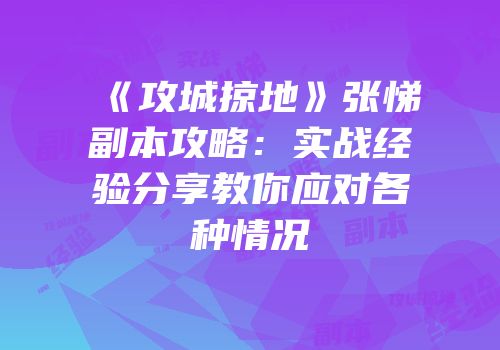 《攻城掠地》张悌副本攻略：实战经验分享教你应对各种情况