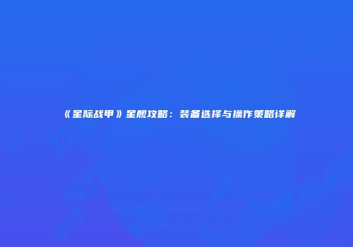 《星际战甲》星舰攻略：装备选择与操作策略详解