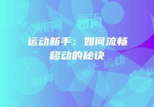 运动新手：如何流畅移动的秘诀