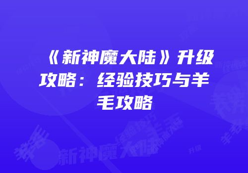 《新神魔大陆》升级攻略：经验技巧与羊毛攻略