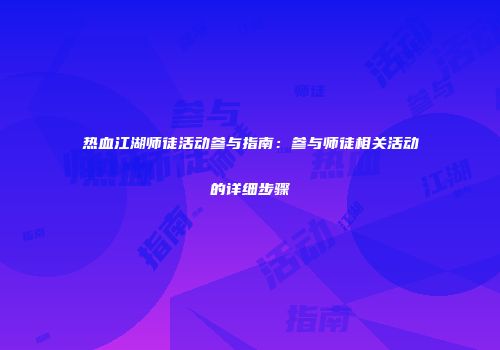 热血江湖师徒活动参与指南：参与师徒相关活动的详细步骤