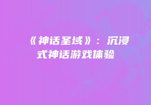《神话圣域》：沉浸式神话游戏体验