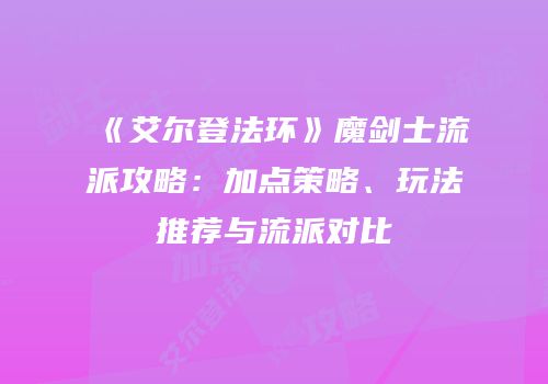 《艾尔登法环》魔剑士流派攻略：加点策略、玩法推荐与流派对比