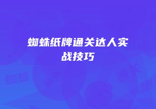 蜘蛛纸牌通关达人实战技巧