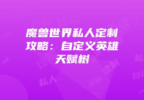 魔兽世界私人定制攻略：自定义英雄天赋树