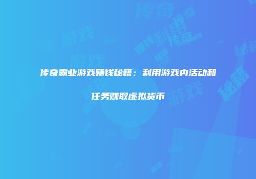 传奇霸业游戏赚钱秘籍：利用游戏内活动和任务赚取虚拟货币