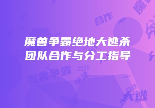 魔兽争霸绝地大逃杀团队合作与分工指导