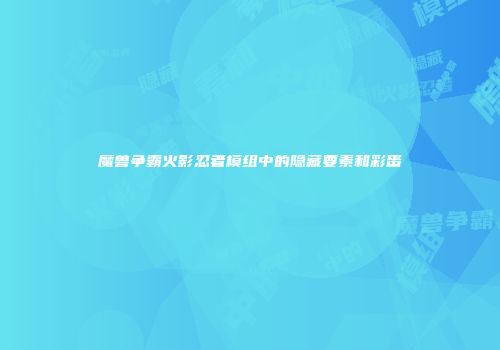 魔兽争霸火影忍者模组中的隐藏要素和彩蛋