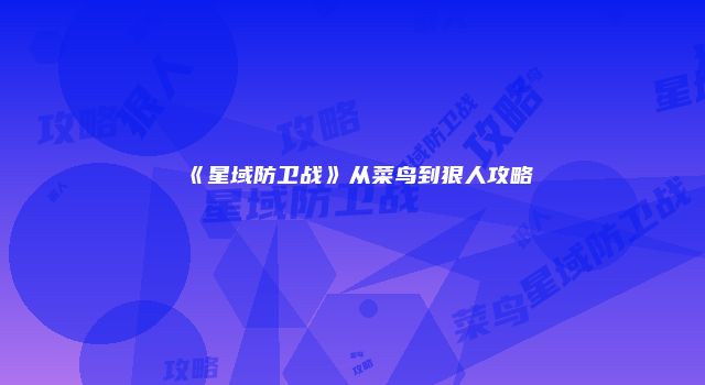 《星域防卫战》从菜鸟到狠人攻略