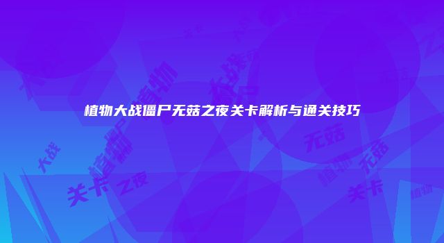 植物大战僵尸无菇之夜关卡解析与通关技巧