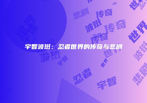 宇智波斑：忍者世界的传奇与悲剧