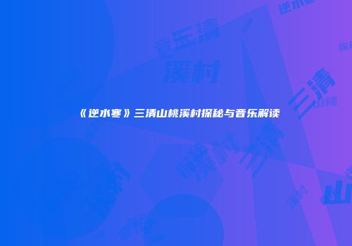 《逆水寒》三清山桃溪村探秘与音乐解读