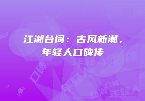 江湖台词：古风新潮，年轻人口碑传