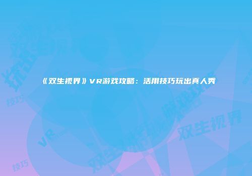《双生视界》VR游戏攻略：活用技巧玩出真人秀
