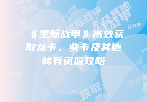《星际战甲》高效获取龙卡、紫卡及其他稀有资源攻略